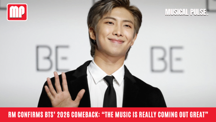 RM Confirms BTS’ 2026 Comeback “The Music Is Really Coming Out Great” RM Confirms BTS’ 2026 Comeback: “The Music Is Really Coming Out Great”